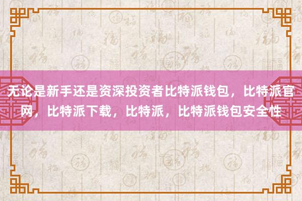 无论是新手还是资深投资者比特派钱包，比特派官网，比特派下载，比特派，比特派钱包安全性