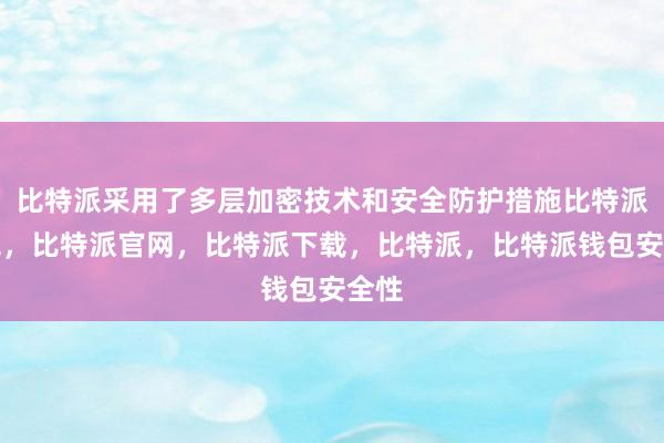 比特派采用了多层加密技术和安全防护措施比特派钱包，比特派官网，比特派下载，比特派，比特派钱包安全性