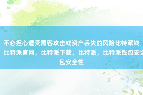 不必担心遭受黑客攻击或资产丢失的风险比特派钱包，比特派官网，比特派下载，比特派，比特派钱包安全性