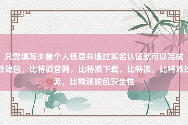 只需填写少量个人信息并通过实名认证就可以完成注册比特派钱包，比特派官网，比特派下载，比特派，比特派钱包安全性