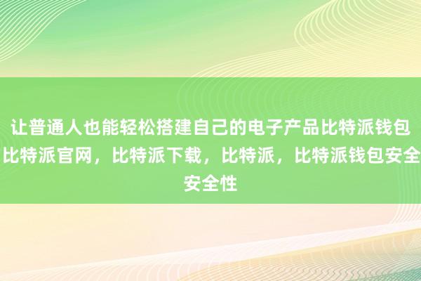 让普通人也能轻松搭建自己的电子产品比特派钱包，比特派官网，比特派下载，比特派，比特派钱包安全性