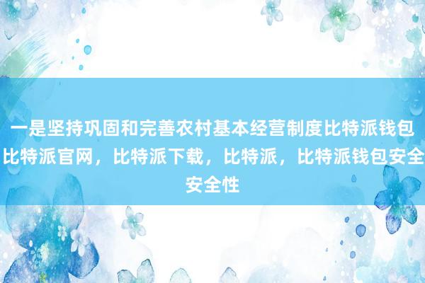 一是坚持巩固和完善农村基本经营制度比特派钱包，比特派官网，比特派下载，比特派，比特派钱包安全性