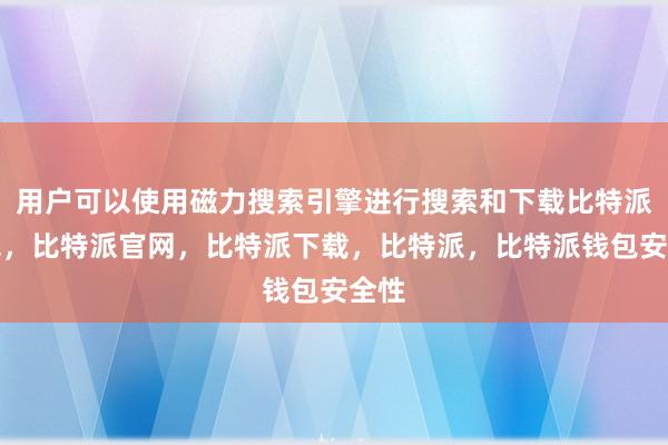 用户可以使用磁力搜索引擎进行搜索和下载比特派钱包，比特派官网，比特派下载，比特派，比特派钱包安全性