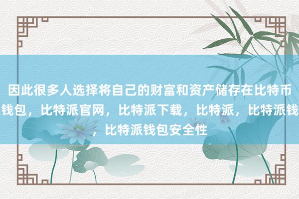 因此很多人选择将自己的财富和资产储存在比特币中比特派钱包，比特派官网，比特派下载，比特派，比特派钱包安全性