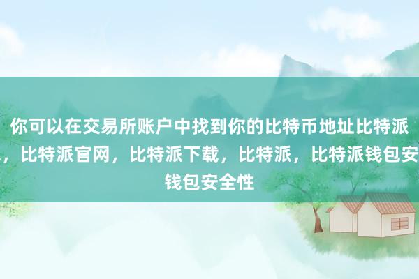 你可以在交易所账户中找到你的比特币地址比特派钱包，比特派官网，比特派下载，比特派，比特派钱包安全性