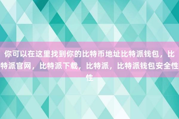 你可以在这里找到你的比特币地址比特派钱包，比特派官网，比特派下载，比特派，比特派钱包安全性