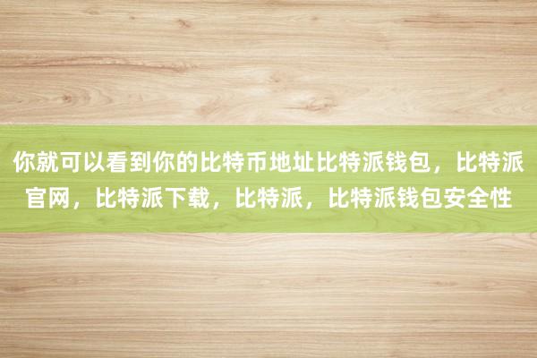 你就可以看到你的比特币地址比特派钱包，比特派官网，比特派下载，比特派，比特派钱包安全性