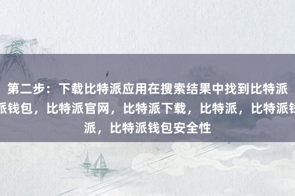 第二步：下载比特派应用在搜索结果中找到比特派应用比特派钱包，比特派官网，比特派下载，比特派，比特派钱包安全性