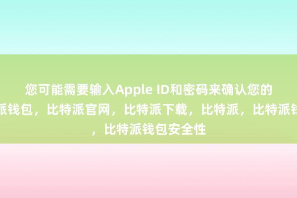 您可能需要输入Apple ID和密码来确认您的身份比特派钱包，比特派官网，比特派下载，比特派，比特派钱包安全性