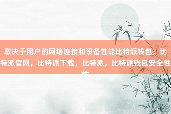 取决于用户的网络连接和设备性能比特派钱包，比特派官网，比特派下载，比特派，比特派钱包安全性