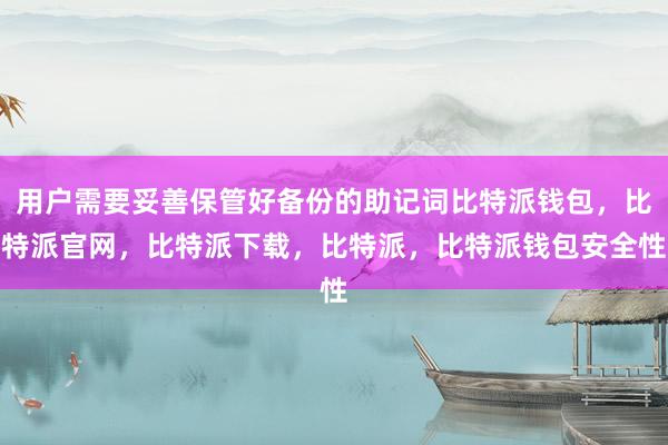 用户需要妥善保管好备份的助记词比特派钱包，比特派官网，比特派下载，比特派，比特派钱包安全性