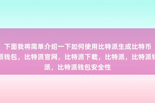 下面我将简单介绍一下如何使用比特派生成比特币钱包比特派钱包，比特派官网，比特派下载，比特派，比特派钱包安全性