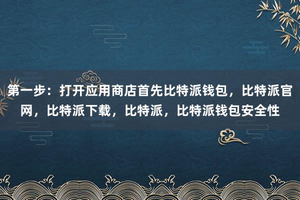 第一步：打开应用商店首先比特派钱包，比特派官网，比特派下载，比特派，比特派钱包安全性