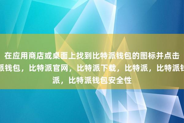 在应用商店或桌面上找到比特派钱包的图标并点击打开比特派钱包，比特派官网，比特派下载，比特派，比特派钱包安全性