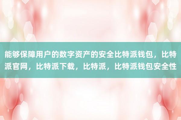 能够保障用户的数字资产的安全比特派钱包，比特派官网，比特派下载，比特派，比特派钱包安全性