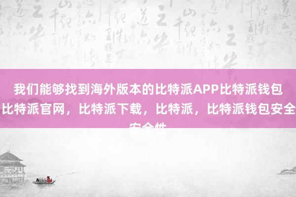 我们能够找到海外版本的比特派APP比特派钱包，比特派官网，比特派下载，比特派，比特派钱包安全性