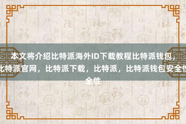 本文将介绍比特派海外ID下载教程比特派钱包，比特派官网，比特派下载，比特派，比特派钱包安全性