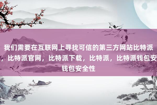 我们需要在互联网上寻找可信的第三方网站比特派钱包，比特派官网，比特派下载，比特派，比特派钱包安全性