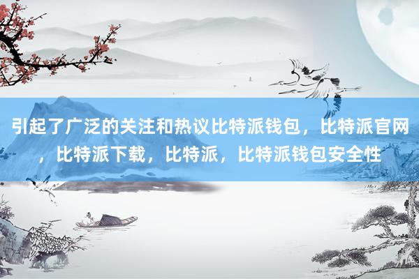 引起了广泛的关注和热议比特派钱包，比特派官网，比特派下载，比特派，比特派钱包安全性