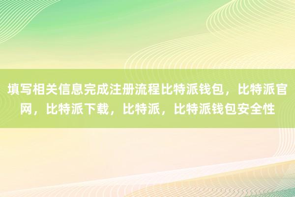 填写相关信息完成注册流程比特派钱包，比特派官网，比特派下载，比特派，比特派钱包安全性