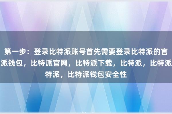 第一步：登录比特派账号首先需要登录比特派的官方网站比特派钱包，比特派官网，比特派下载，比特派，比特派钱包安全性