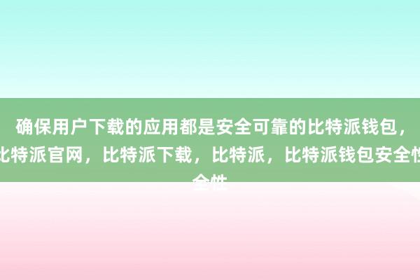 确保用户下载的应用都是安全可靠的比特派钱包，比特派官网，比特派下载，比特派，比特派钱包安全性