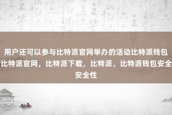 用户还可以参与比特派官网举办的活动比特派钱包，比特派官网，比特派下载，比特派，比特派钱包安全性