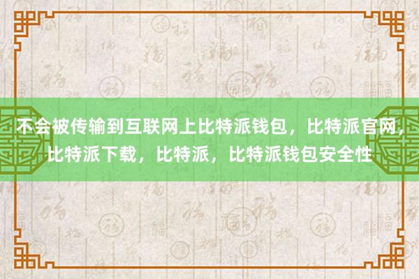 不会被传输到互联网上比特派钱包，比特派官网，比特派下载，比特派，比特派钱包安全性