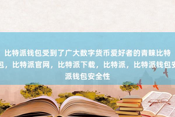 比特派钱包受到了广大数字货币爱好者的青睐比特派钱包，比特派官网，比特派下载，比特派，比特派钱包安全性