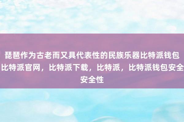 琵琶作为古老而又具代表性的民族乐器比特派钱包，比特派官网，比特派下载，比特派，比特派钱包安全性