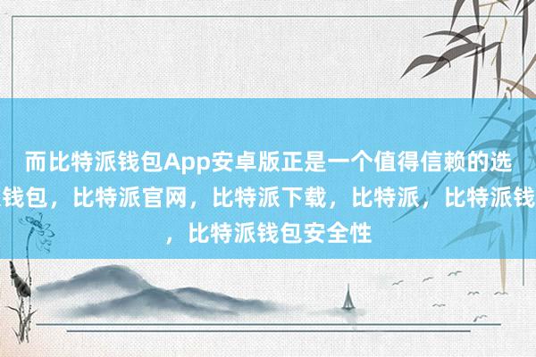 而比特派钱包App安卓版正是一个值得信赖的选择比特派钱包，比特派官网，比特派下载，比特派，比特派钱包安全性