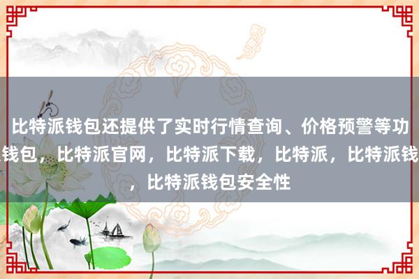 比特派钱包还提供了实时行情查询、价格预警等功能比特派钱包，比特派官网，比特派下载，比特派，比特派钱包安全性