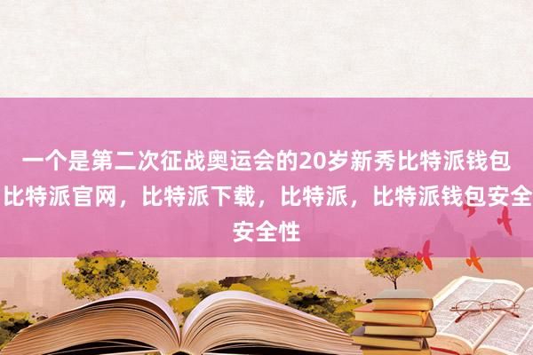 一个是第二次征战奥运会的20岁新秀比特派钱包，比特派官网，比特派下载，比特派，比特派钱包安全性