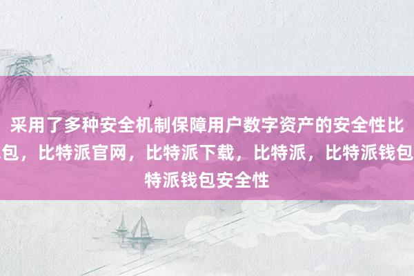 采用了多种安全机制保障用户数字资产的安全性比特派钱包，比特派官网，比特派下载，比特派，比特派钱包安全性