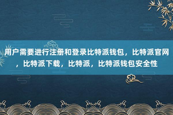 用户需要进行注册和登录比特派钱包，比特派官网，比特派下载，比特派，比特派钱包安全性