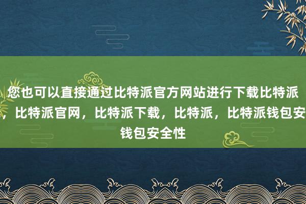 您也可以直接通过比特派官方网站进行下载比特派钱包，比特派官网，比特派下载，比特派，比特派钱包安全性