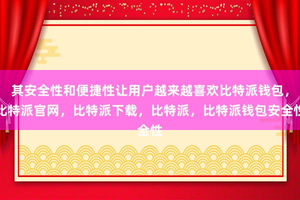 其安全性和便捷性让用户越来越喜欢比特派钱包，比特派官网，比特派下载，比特派，比特派钱包安全性