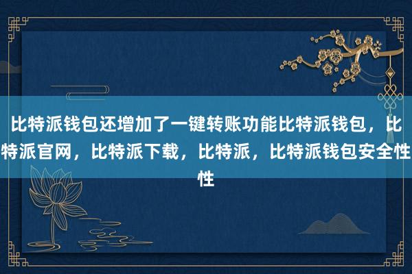 比特派钱包还增加了一键转账功能比特派钱包，比特派官网，比特派下载，比特派，比特派钱包安全性