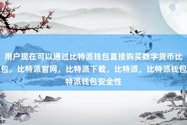 用户现在可以通过比特派钱包直接购买数字货币比特派钱包，比特派官网，比特派下载，比特派，比特派钱包安全性