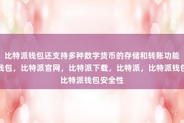 比特派钱包还支持多种数字货币的存储和转账功能比特派钱包，比特派官网，比特派下载，比特派，比特派钱包安全性