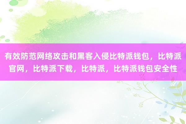 有效防范网络攻击和黑客入侵比特派钱包，比特派官网，比特派下载，比特派，比特派钱包安全性