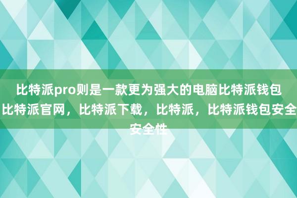 比特派pro则是一款更为强大的电脑比特派钱包，比特派官网，比特派下载，比特派，比特派钱包安全性