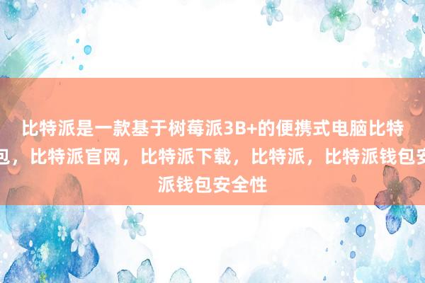 比特派是一款基于树莓派3B+的便携式电脑比特派钱包，比特派官网，比特派下载，比特派，比特派钱包安全性