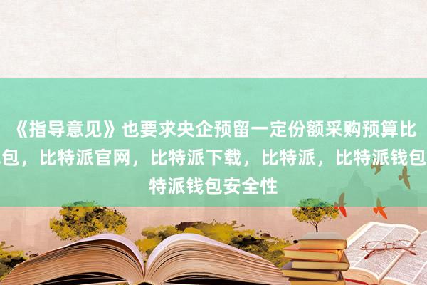 《指导意见》也要求央企预留一定份额采购预算比特派钱包，比特派官网，比特派下载，比特派，比特派钱包安全性