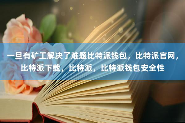 一旦有矿工解决了难题比特派钱包，比特派官网，比特派下载，比特派，比特派钱包安全性