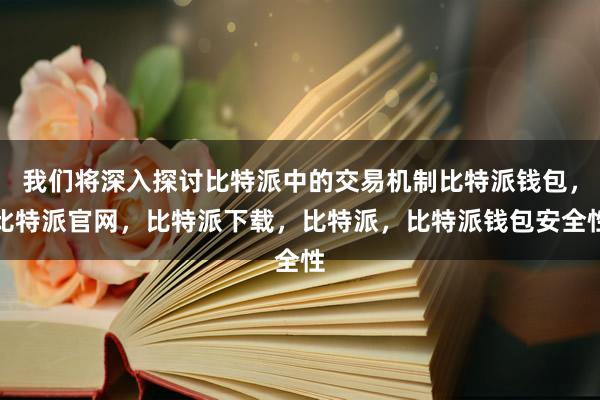 我们将深入探讨比特派中的交易机制比特派钱包，比特派官网，比特派下载，比特派，比特派钱包安全性