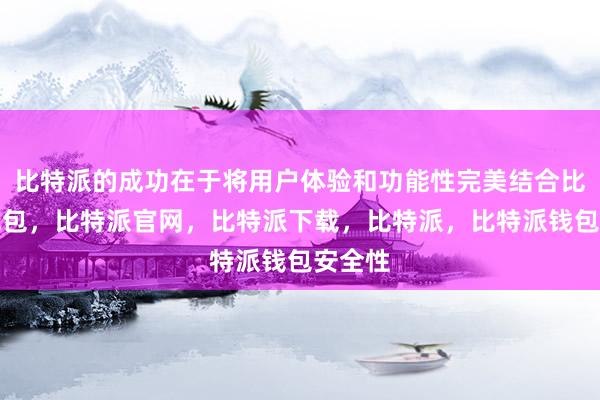 比特派的成功在于将用户体验和功能性完美结合比特派钱包，比特派官网，比特派下载，比特派，比特派钱包安全性