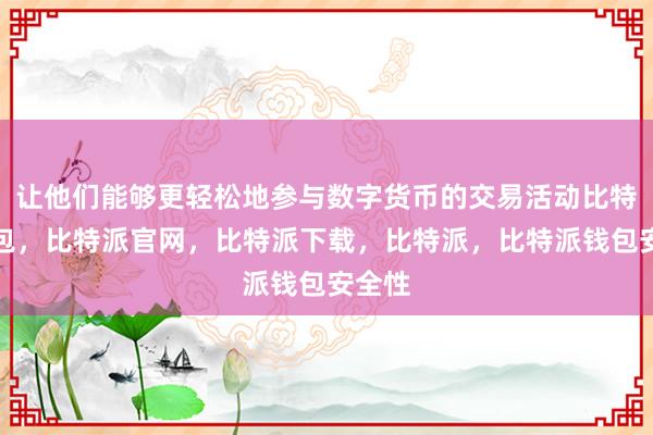 让他们能够更轻松地参与数字货币的交易活动比特派钱包，比特派官网，比特派下载，比特派，比特派钱包安全性