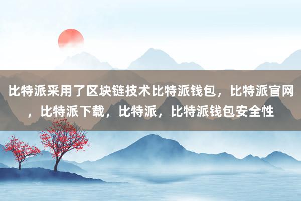 比特派采用了区块链技术比特派钱包，比特派官网，比特派下载，比特派，比特派钱包安全性