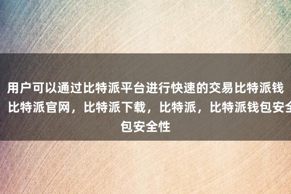 用户可以通过比特派平台进行快速的交易比特派钱包，比特派官网，比特派下载，比特派，比特派钱包安全性